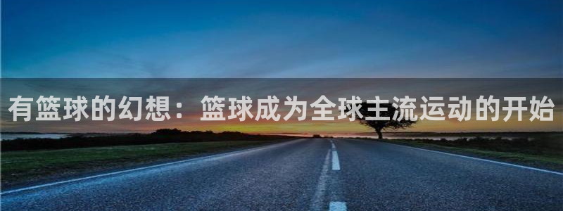 有篮球的幻想：篮球成为全球主流运动的开始