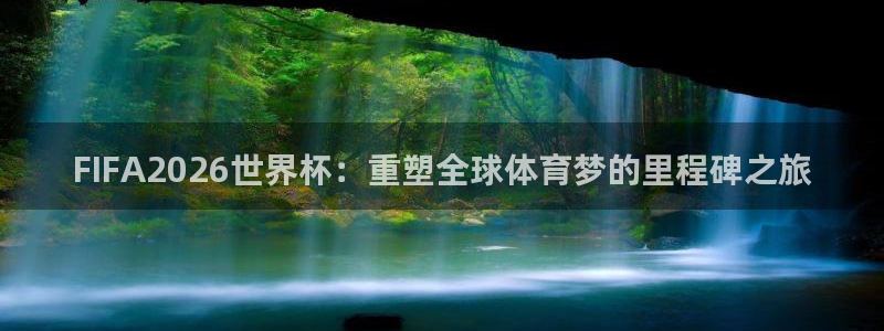 FIFA2026世界杯：重塑全球体育梦的里程碑之旅