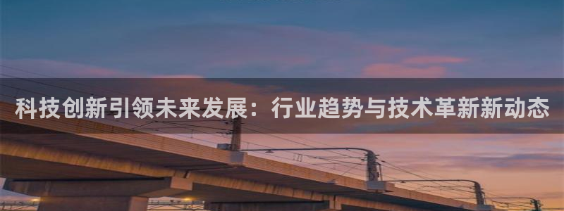 科技创新引领未来发展：行业趋势与技术革新新动态