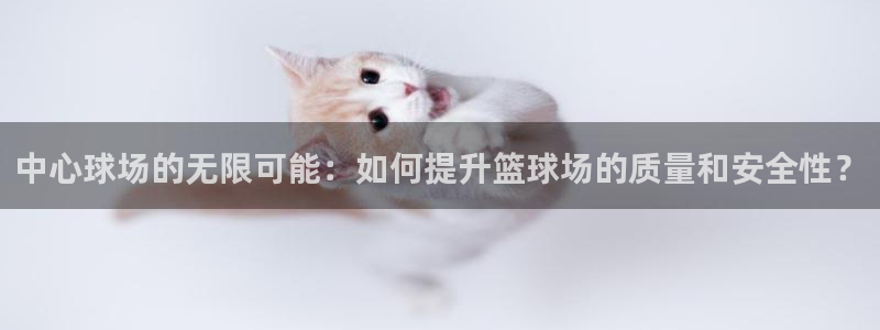 中心球场的无限可能：如何提升篮球场的质量和安全性？